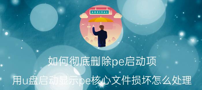 如何彻底删除pe启动项 用u盘启动显示pe核心文件损坏怎么处理？